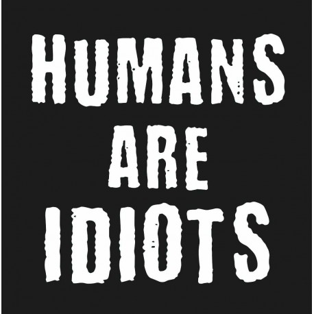 Humans are Idiots